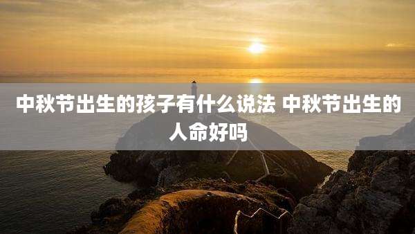 中秋节出生的孩子有什么说法 中秋节出生的人命好吗