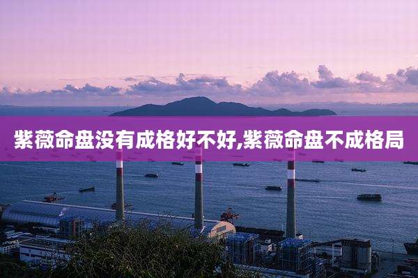 紫薇命盘没有成格好不好,紫薇命盘不成格局