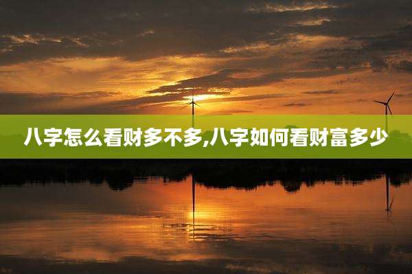 八字怎么看财多不多,八字如何看财富多少