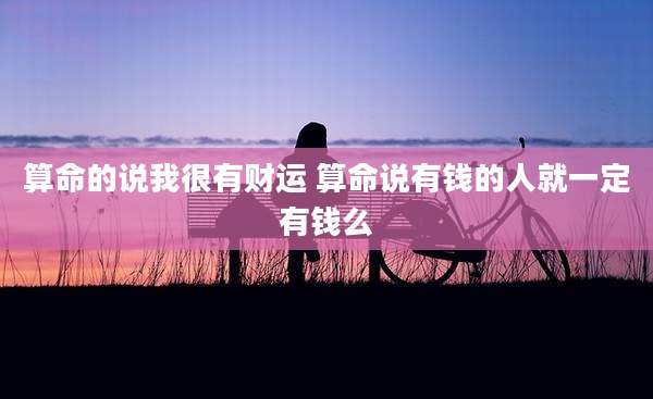 算命的说我很有财运 算命说有钱的人就一定有钱么
