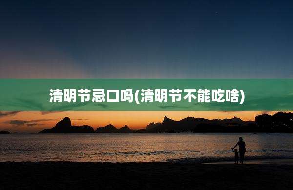 清明节忌口吗(清明节不能吃啥)