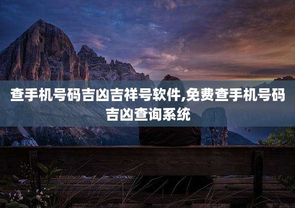 查手机号码吉凶吉祥号软件,免费查手机号码吉凶查询系统