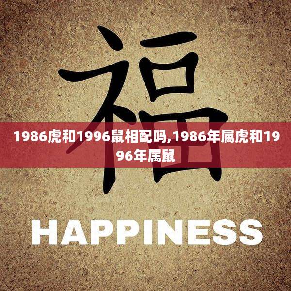 1986虎和1996鼠相配吗,1986年属虎和1996年属鼠