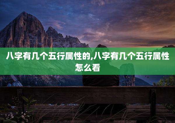 八字有几个五行属性的,八字有几个五行属性怎么看