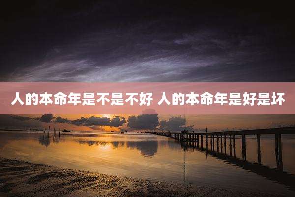人的本命年是不是不好 人的本命年是好是坏