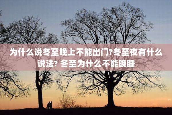 为什么说冬至晚上不能出门?冬至夜有什么说法? 冬至为什么不能晚睡