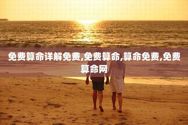 免费算命详解免费,免费算命,算命免费,免费算命网