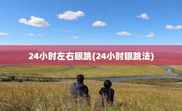 24小时左右眼跳(24小时眼跳法)