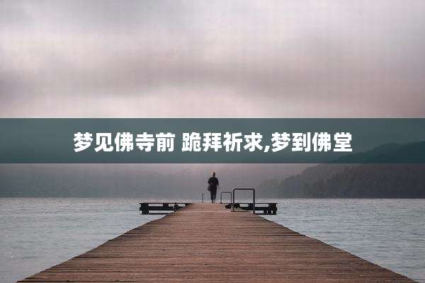 梦见佛寺前 跪拜祈求,梦到佛堂