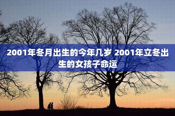 2001年冬月出生的今年几岁 2001年立冬出生的女孩子命运