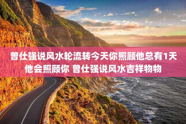 曾仕强说风水轮流转今天你照顾他总有1天他会照顾你 曾仕强说风水吉祥物物