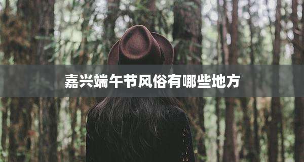 嘉兴端午节风俗有哪些地方
