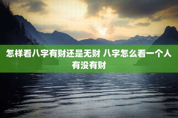 怎样看八字有财还是无财 八字怎么看一个人有没有财