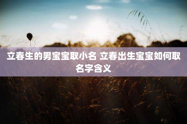 立春生的男宝宝取小名 立春出生宝宝如何取名字含义