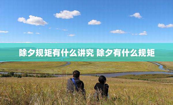 除夕规矩有什么讲究 除夕有什么规矩