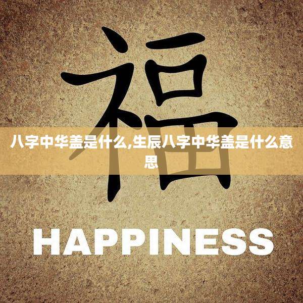 八字中华盖是什么,生辰八字中华盖是什么意思