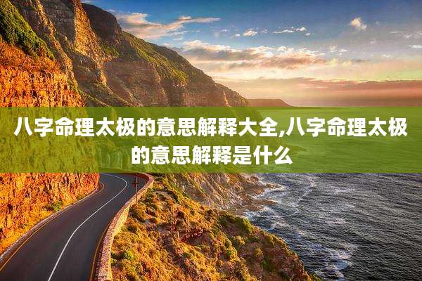 八字命理太极的意思解释大全,八字命理太极的意思解释是什么