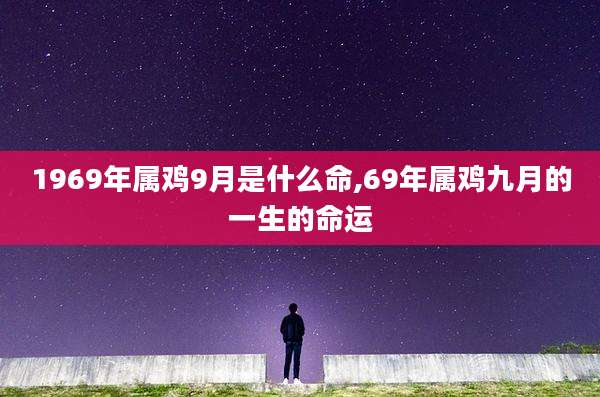 1969年属鸡9月是什么命,69年属鸡九月的一生的命运