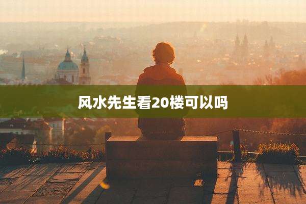 风水先生看20楼可以吗