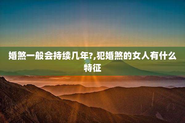 婚煞一般会持续几年?,犯婚煞的女人有什么特征
