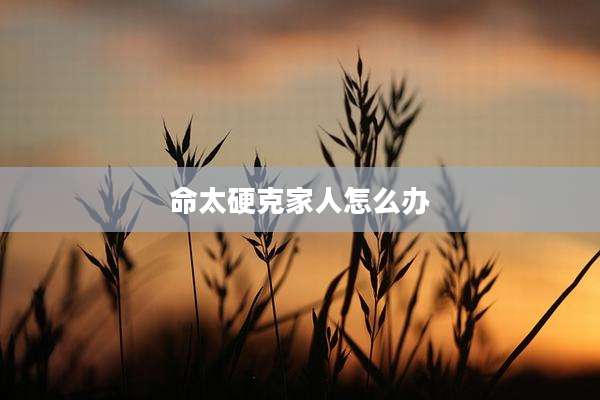 命太硬克家人怎么办