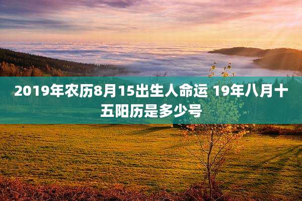 2019年农历8月15出生人命运 19年八月十五阳历是多少号