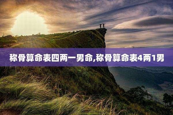 称骨算命表四两一男命,称骨算命表4两1男