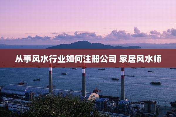 从事风水行业如何注册公司 家居风水师
