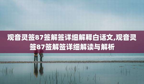观音灵签87签解签详细解释白话文,观音灵签87签解签详细解读与解析