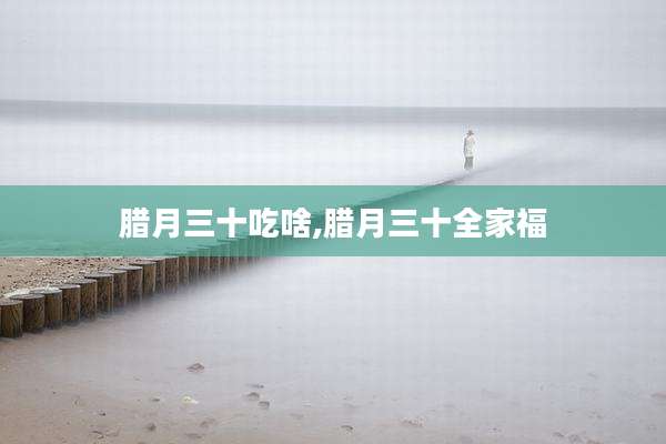 腊月三十吃啥,腊月三十全家福