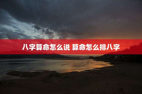 八字算命怎么说 算命怎么排八字