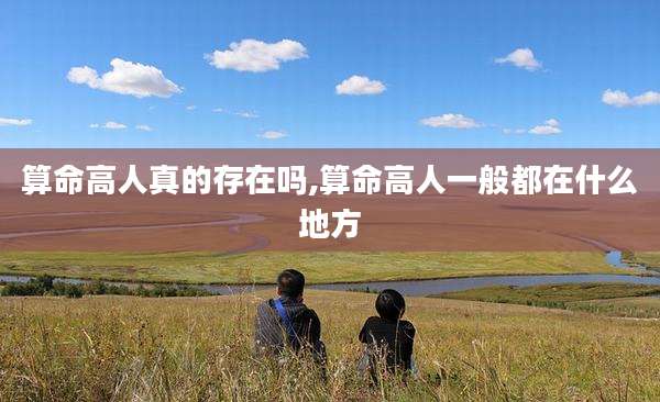 算命高人真的存在吗,算命高人一般都在什么地方