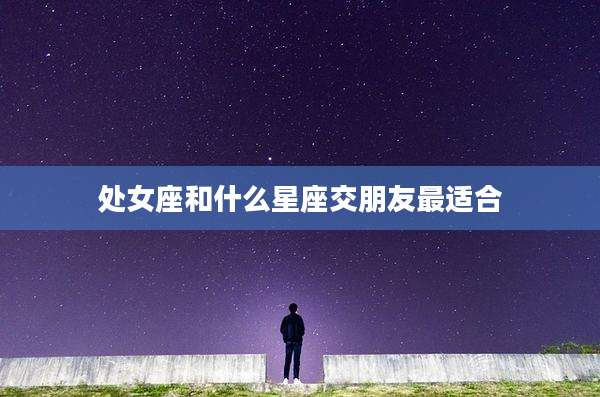 处女座和什么星座交朋友最适合