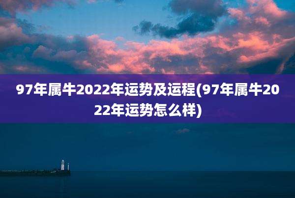 97年属牛2022年运势及运程(97年属牛2022年运势怎么样)