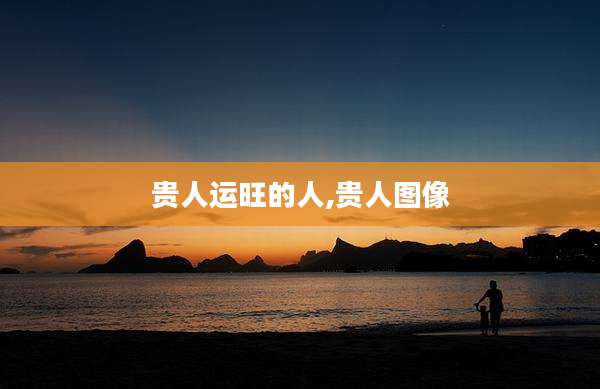 贵人运旺的人,贵人图像