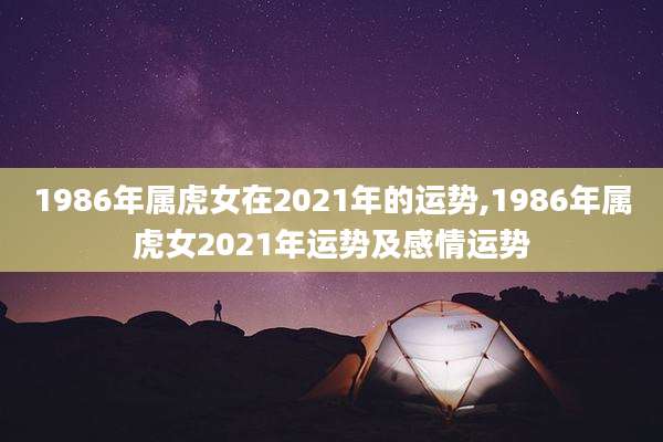1986年属虎女在2021年的运势,1986年属虎女2021年运势及感情运势