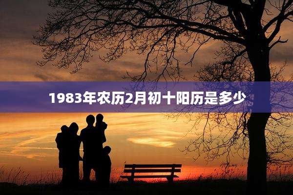 1983年农历2月初十阳历是多少