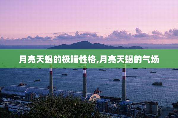 月亮天蝎的极端性格,月亮天蝎的气场