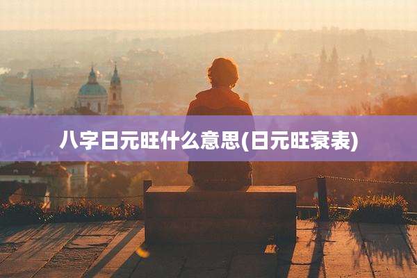 八字日元旺什么意思(日元旺衰表)