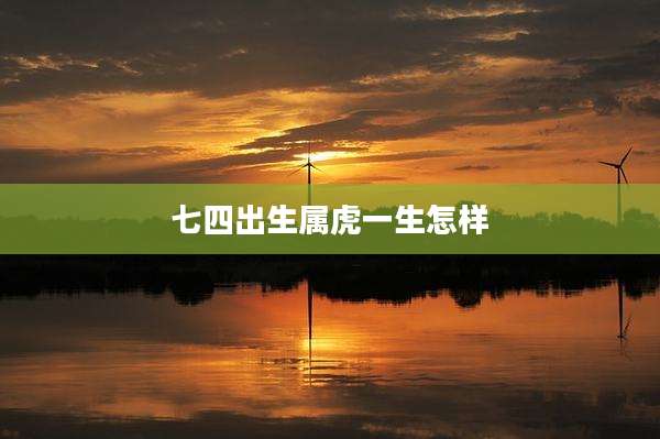 七四出生属虎一生怎样