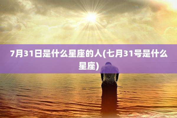 7月31日是什么星座的人(七月31号是什么星座)