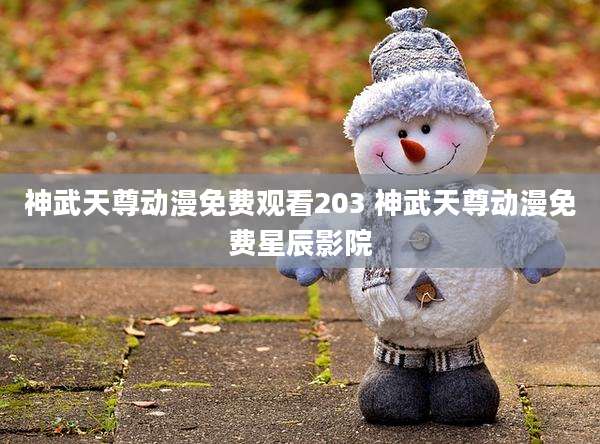 神武天尊动漫免费观看203 神武天尊动漫免费星辰影院