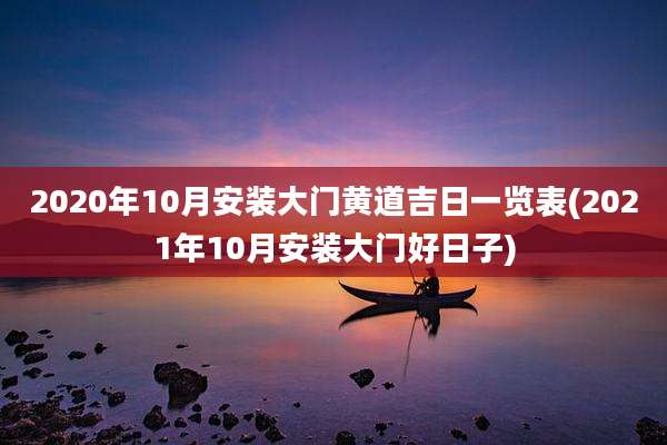 2020年10月安装大门黄道吉日一览表(2021年10月安装大门好日子)
