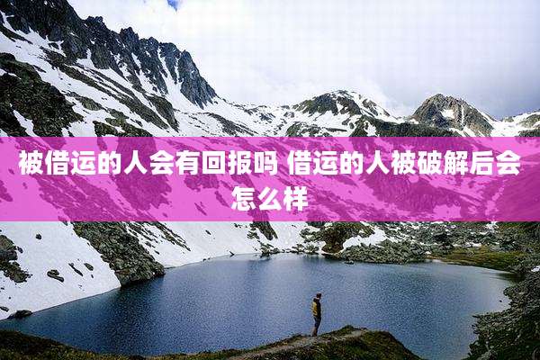 被借运的人会有回报吗 借运的人被破解后会怎么样