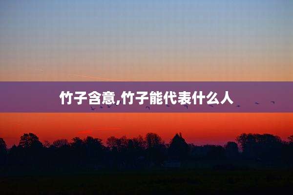 竹子含意,竹子能代表什么人