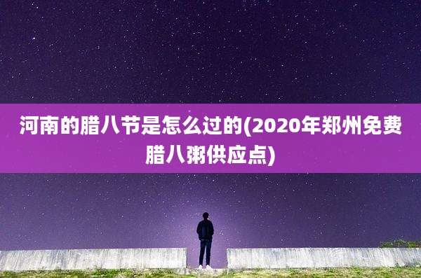 河南的腊八节是怎么过的(2020年郑州免费腊八粥供应点)