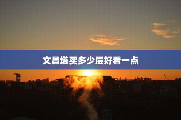 文昌塔买多少层好看一点
