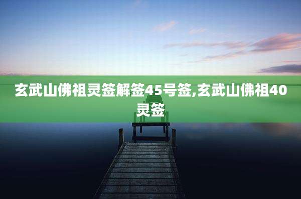 玄武山佛祖灵签解签45号签,玄武山佛祖40灵签