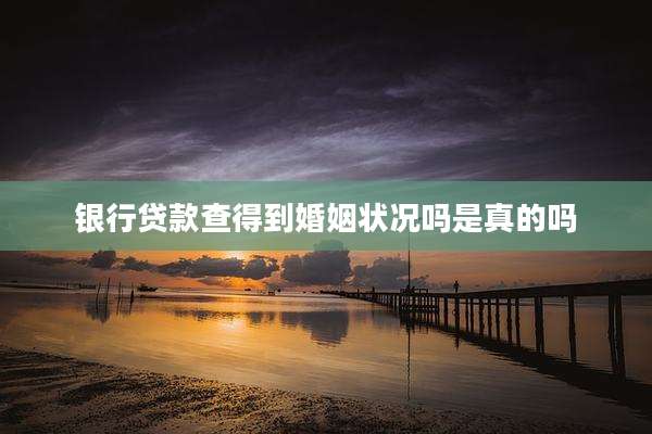 银行贷款查得到婚姻状况吗是真的吗