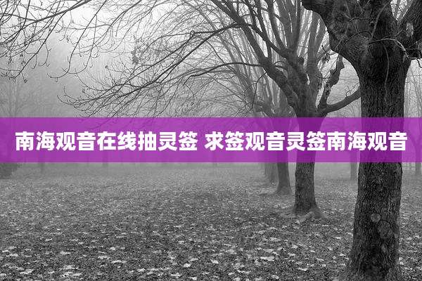 南海观音在线抽灵签 求签观音灵签南海观音